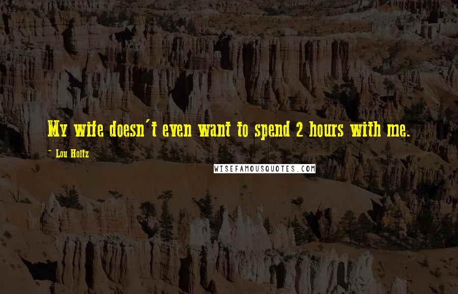 Lou Holtz Quotes: My wife doesn't even want to spend 2 hours with me.