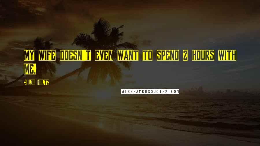 Lou Holtz Quotes: My wife doesn't even want to spend 2 hours with me.