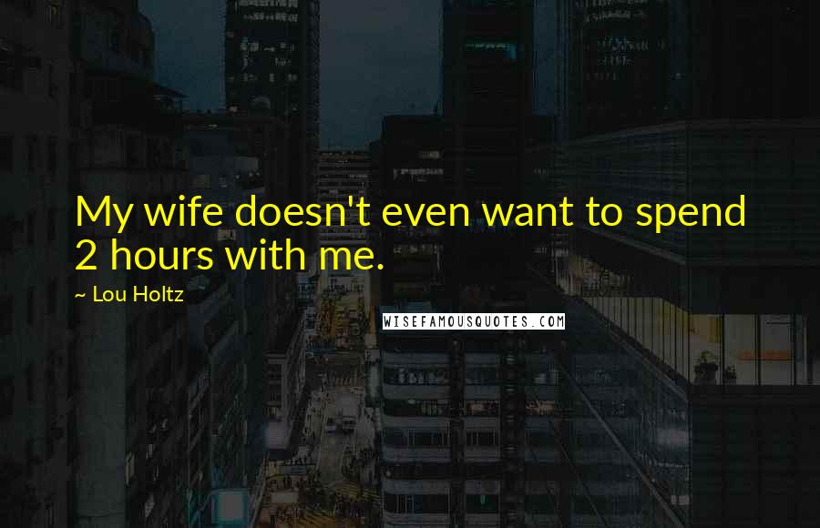 Lou Holtz Quotes: My wife doesn't even want to spend 2 hours with me.