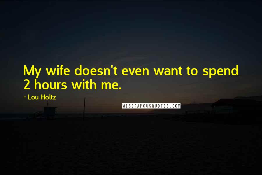 Lou Holtz Quotes: My wife doesn't even want to spend 2 hours with me.