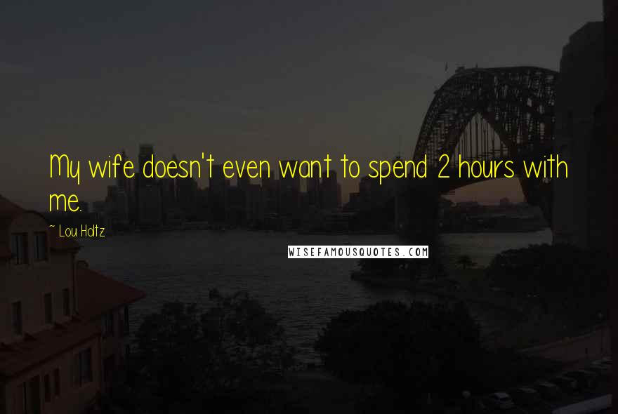 Lou Holtz Quotes: My wife doesn't even want to spend 2 hours with me.