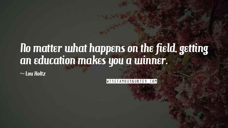 Lou Holtz Quotes: No matter what happens on the field, getting an education makes you a winner.