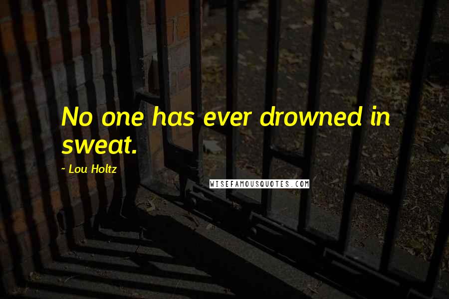 Lou Holtz Quotes: No one has ever drowned in sweat.