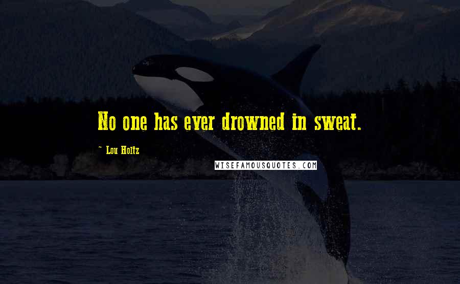 Lou Holtz Quotes: No one has ever drowned in sweat.