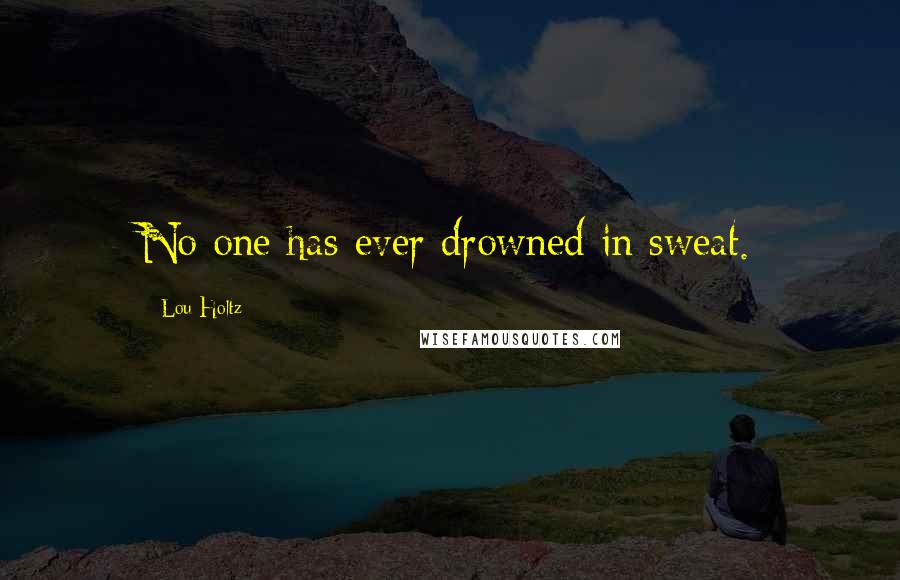 Lou Holtz Quotes: No one has ever drowned in sweat.