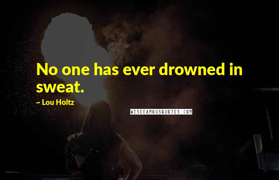 Lou Holtz Quotes: No one has ever drowned in sweat.