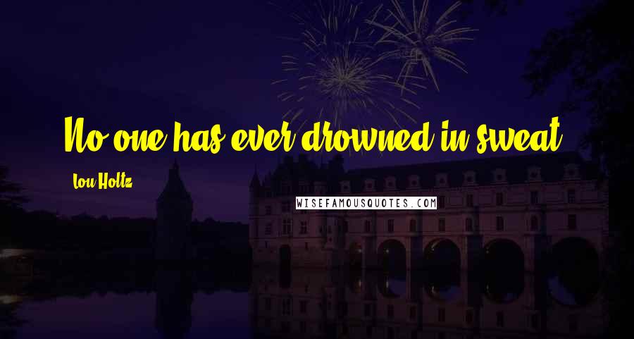 Lou Holtz Quotes: No one has ever drowned in sweat.