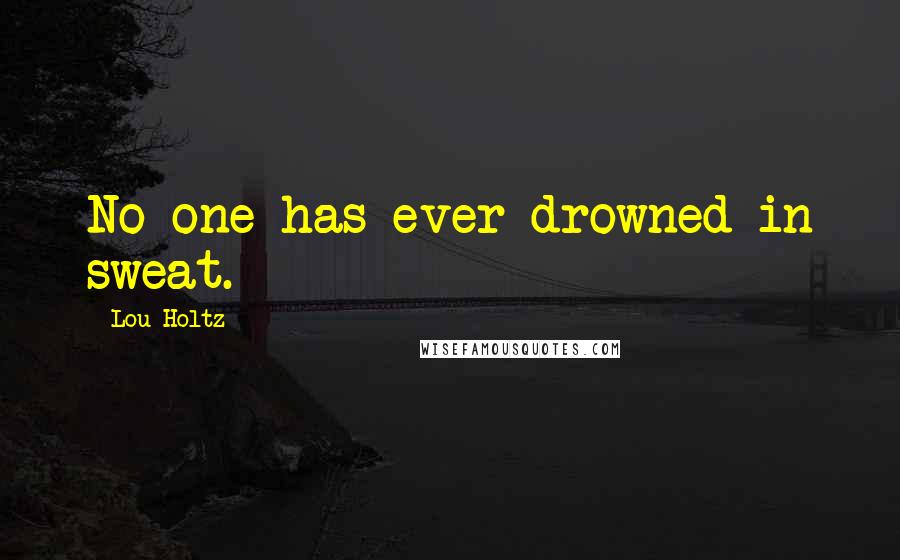 Lou Holtz Quotes: No one has ever drowned in sweat.