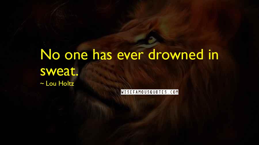 Lou Holtz Quotes: No one has ever drowned in sweat.