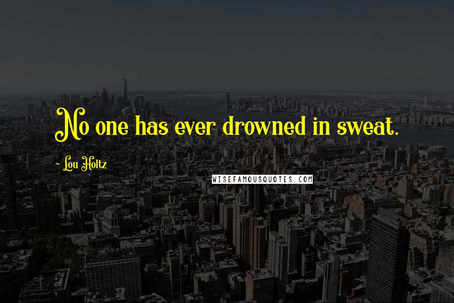 Lou Holtz Quotes: No one has ever drowned in sweat.