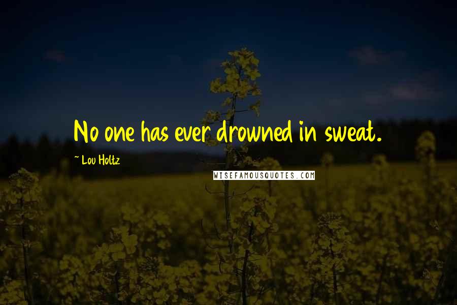 Lou Holtz Quotes: No one has ever drowned in sweat.