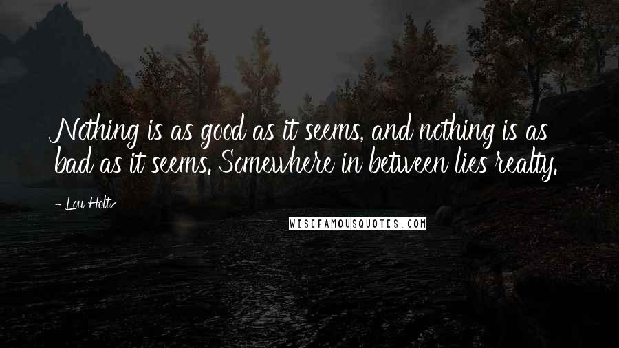 Lou Holtz Quotes: Nothing is as good as it seems, and nothing is as bad as it seems. Somewhere in between lies realty.