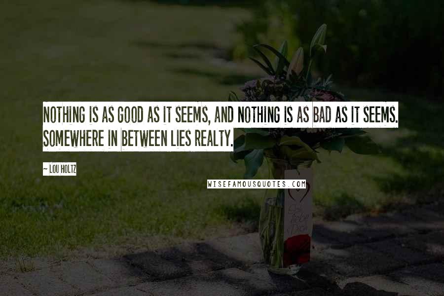 Lou Holtz Quotes: Nothing is as good as it seems, and nothing is as bad as it seems. Somewhere in between lies realty.