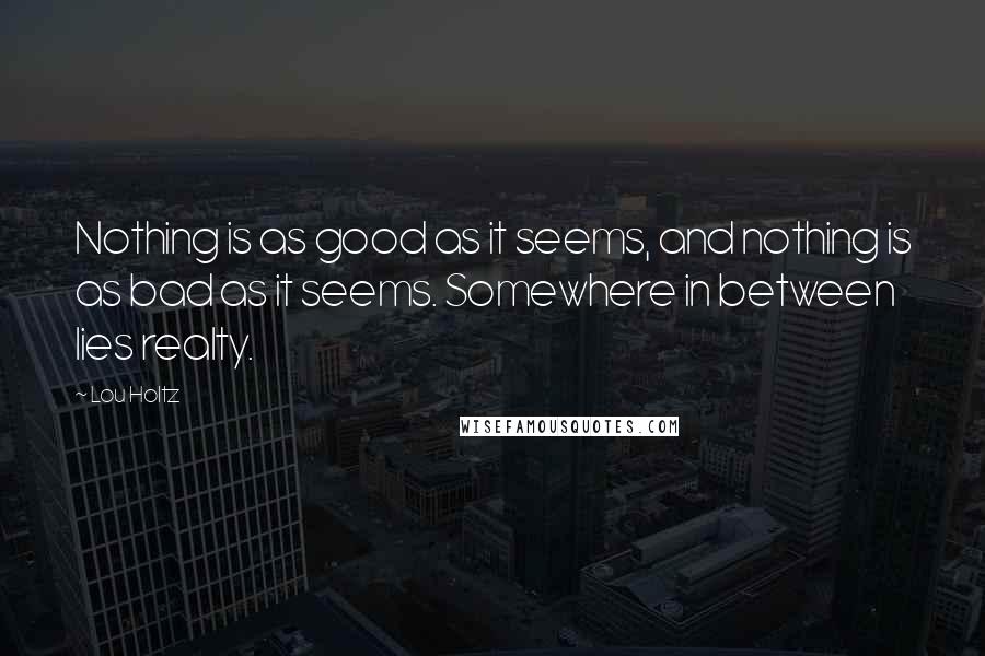 Lou Holtz Quotes: Nothing is as good as it seems, and nothing is as bad as it seems. Somewhere in between lies realty.