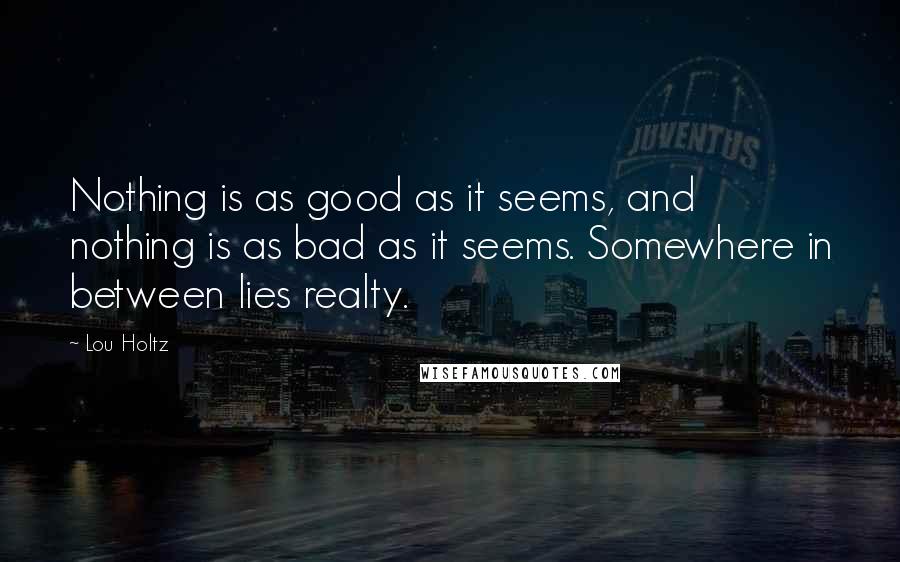 Lou Holtz Quotes: Nothing is as good as it seems, and nothing is as bad as it seems. Somewhere in between lies realty.