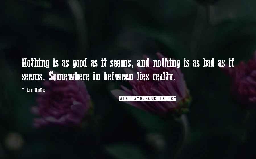 Lou Holtz Quotes: Nothing is as good as it seems, and nothing is as bad as it seems. Somewhere in between lies realty.