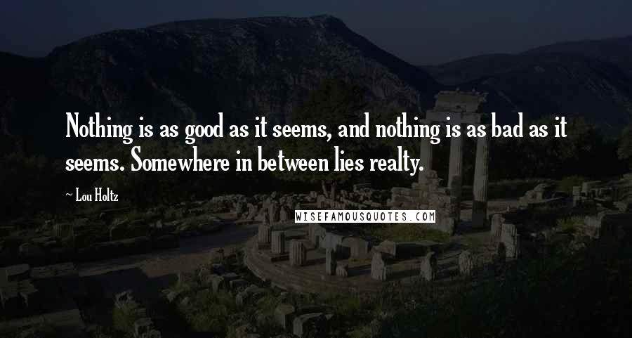 Lou Holtz Quotes: Nothing is as good as it seems, and nothing is as bad as it seems. Somewhere in between lies realty.