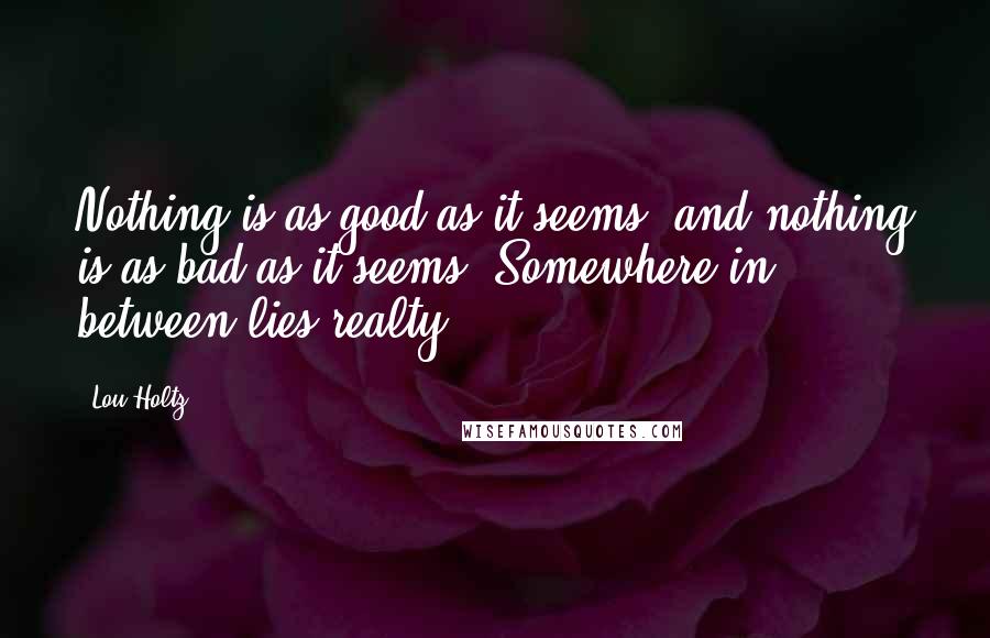 Lou Holtz Quotes: Nothing is as good as it seems, and nothing is as bad as it seems. Somewhere in between lies realty.