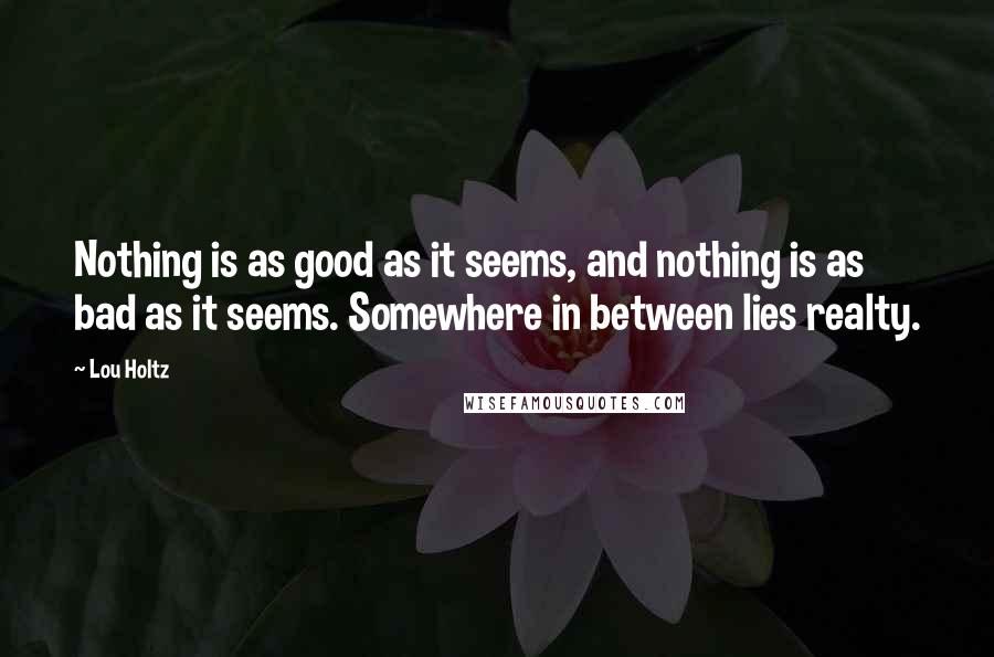 Lou Holtz Quotes: Nothing is as good as it seems, and nothing is as bad as it seems. Somewhere in between lies realty.