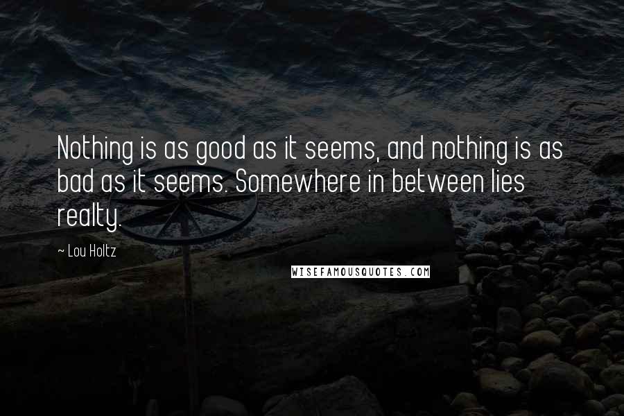 Lou Holtz Quotes: Nothing is as good as it seems, and nothing is as bad as it seems. Somewhere in between lies realty.