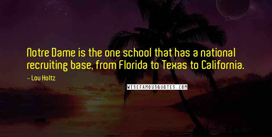 Lou Holtz Quotes: Notre Dame is the one school that has a national recruiting base, from Florida to Texas to California.