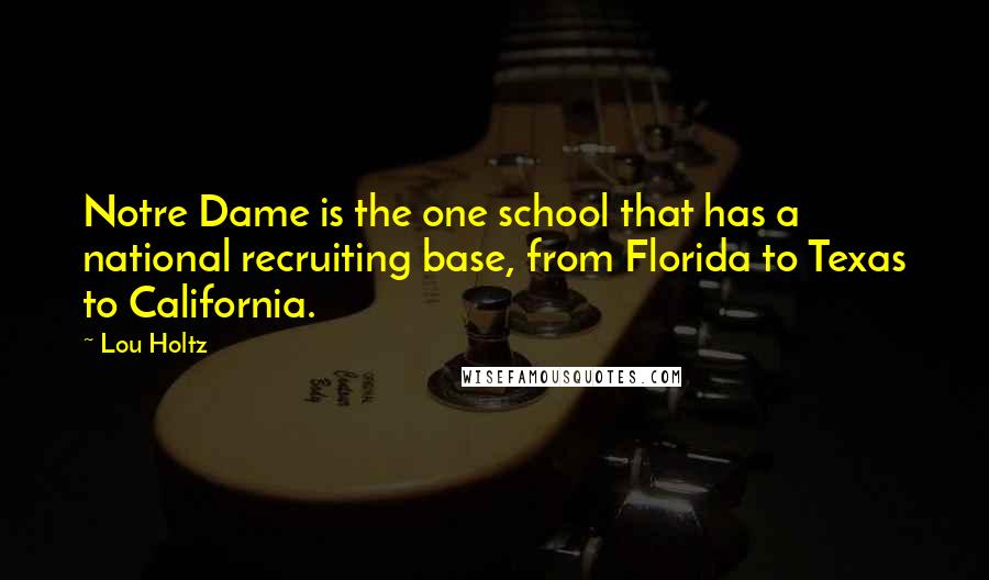 Lou Holtz Quotes: Notre Dame is the one school that has a national recruiting base, from Florida to Texas to California.