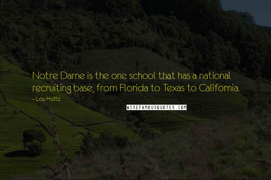 Lou Holtz Quotes: Notre Dame is the one school that has a national recruiting base, from Florida to Texas to California.