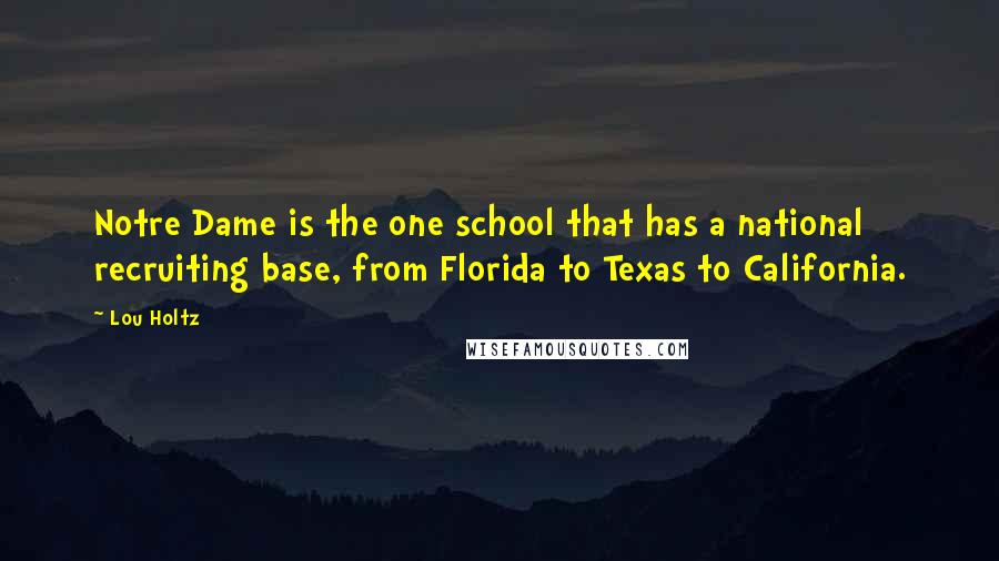 Lou Holtz Quotes: Notre Dame is the one school that has a national recruiting base, from Florida to Texas to California.