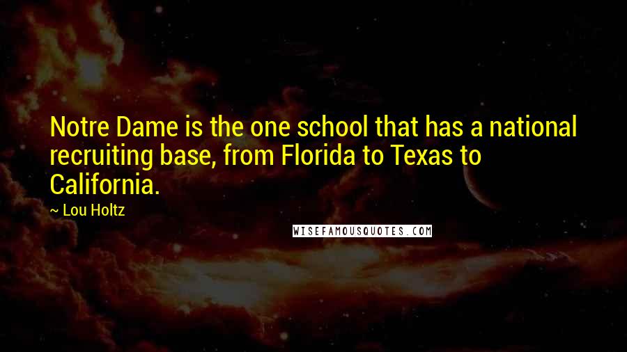 Lou Holtz Quotes: Notre Dame is the one school that has a national recruiting base, from Florida to Texas to California.