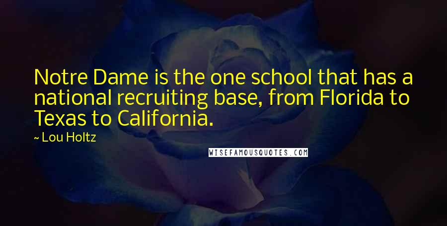 Lou Holtz Quotes: Notre Dame is the one school that has a national recruiting base, from Florida to Texas to California.