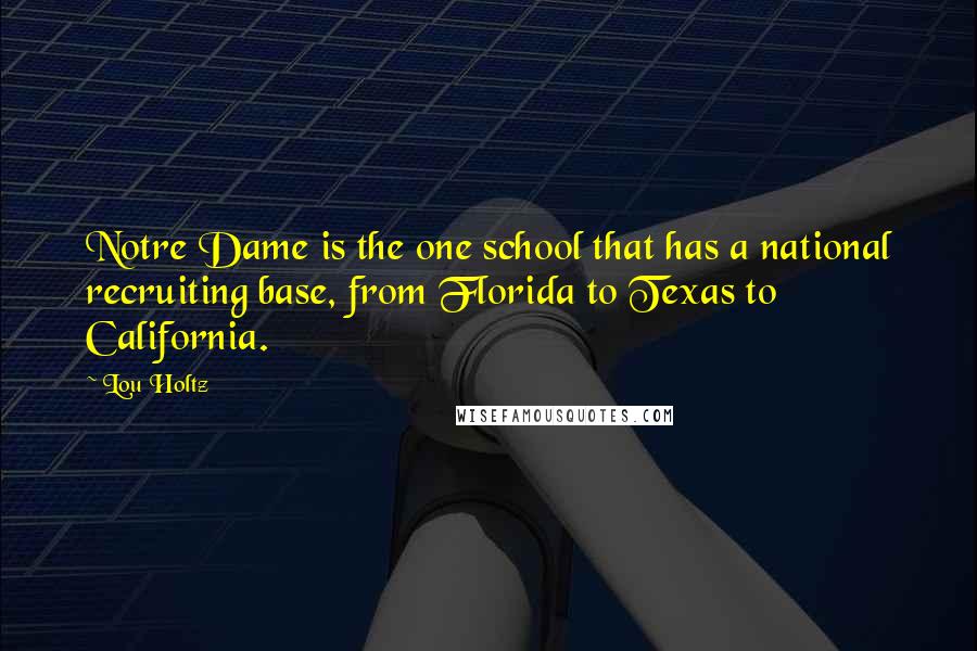 Lou Holtz Quotes: Notre Dame is the one school that has a national recruiting base, from Florida to Texas to California.