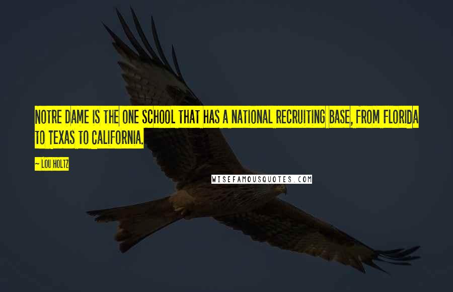 Lou Holtz Quotes: Notre Dame is the one school that has a national recruiting base, from Florida to Texas to California.