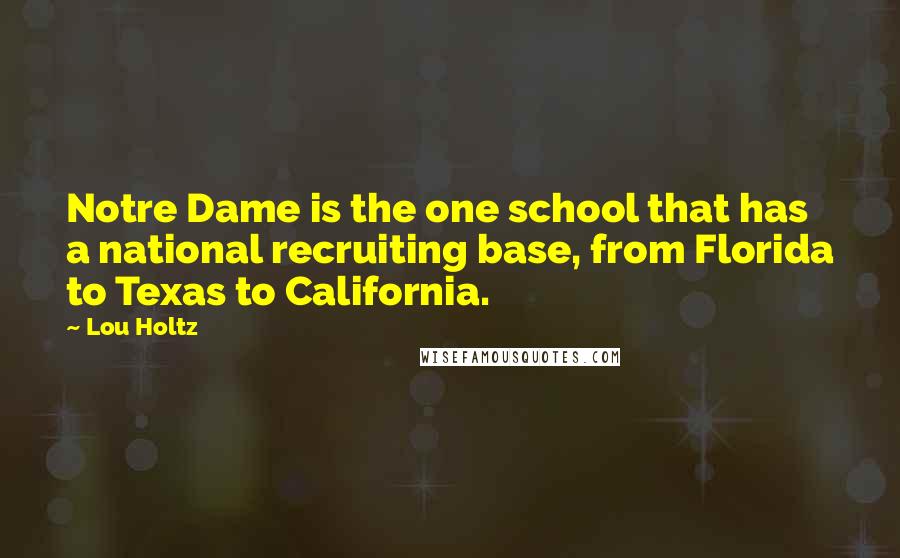 Lou Holtz Quotes: Notre Dame is the one school that has a national recruiting base, from Florida to Texas to California.