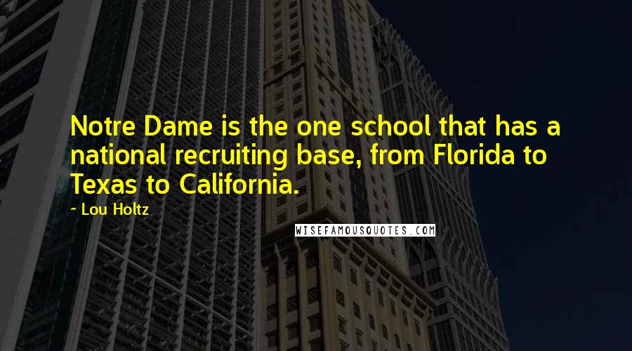 Lou Holtz Quotes: Notre Dame is the one school that has a national recruiting base, from Florida to Texas to California.