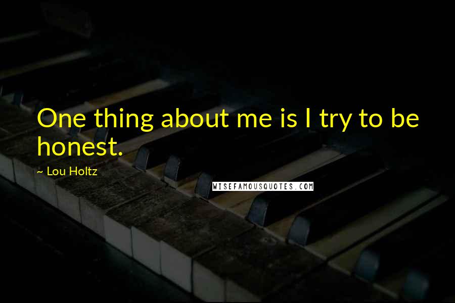 Lou Holtz Quotes: One thing about me is I try to be honest.