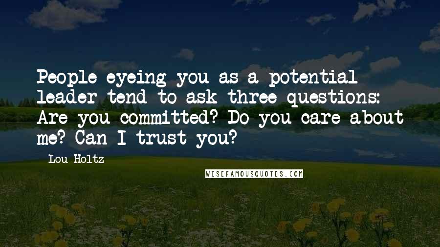 Lou Holtz Quotes: People eyeing you as a potential leader tend to ask three questions: Are you committed? Do you care about me? Can I trust you?