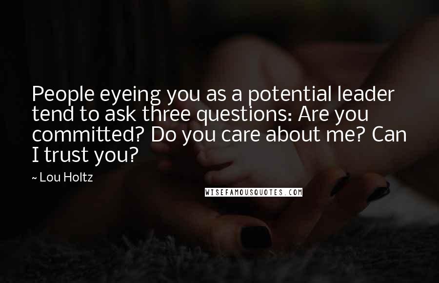 Lou Holtz Quotes: People eyeing you as a potential leader tend to ask three questions: Are you committed? Do you care about me? Can I trust you?