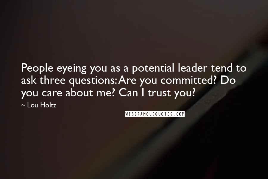 Lou Holtz Quotes: People eyeing you as a potential leader tend to ask three questions: Are you committed? Do you care about me? Can I trust you?