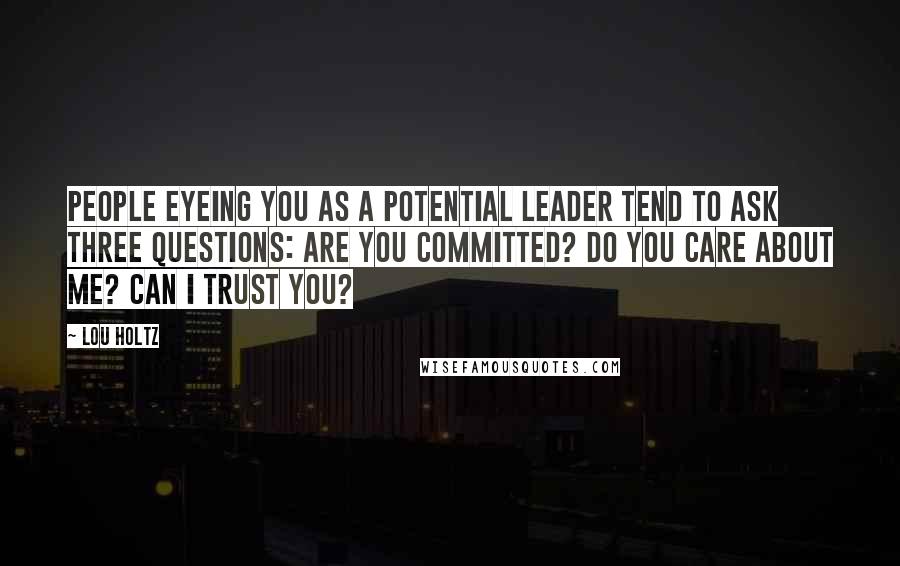 Lou Holtz Quotes: People eyeing you as a potential leader tend to ask three questions: Are you committed? Do you care about me? Can I trust you?