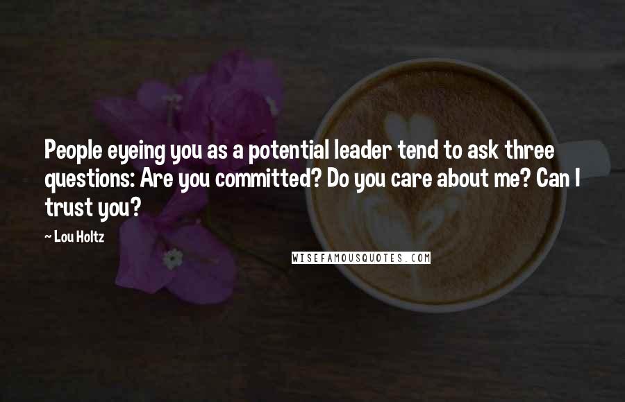 Lou Holtz Quotes: People eyeing you as a potential leader tend to ask three questions: Are you committed? Do you care about me? Can I trust you?