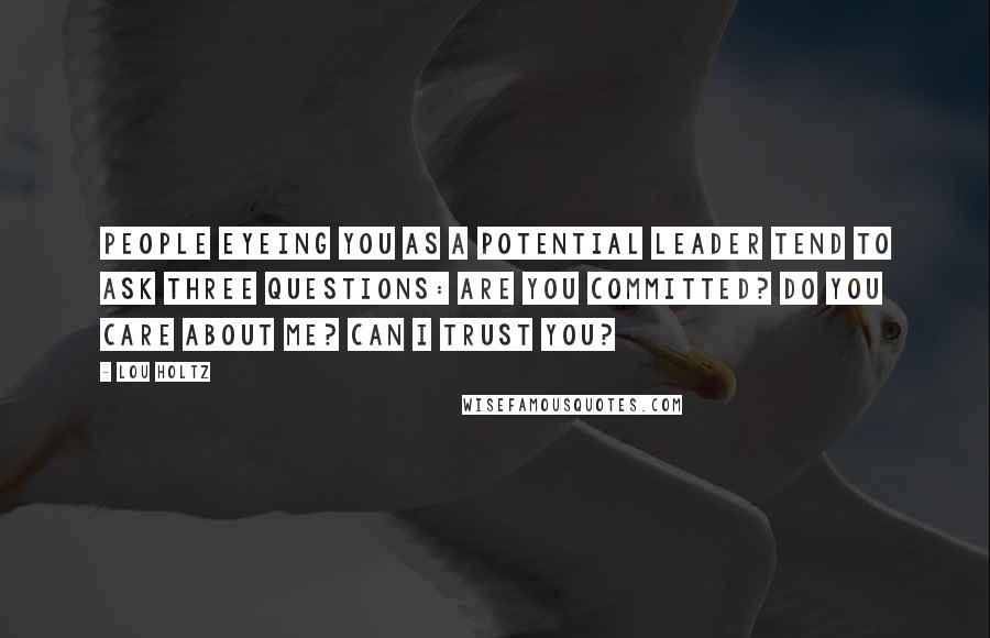 Lou Holtz Quotes: People eyeing you as a potential leader tend to ask three questions: Are you committed? Do you care about me? Can I trust you?