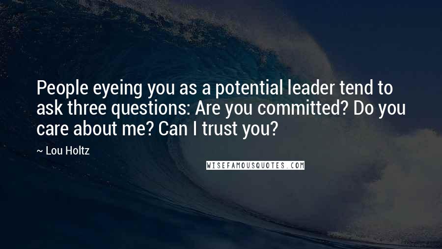 Lou Holtz Quotes: People eyeing you as a potential leader tend to ask three questions: Are you committed? Do you care about me? Can I trust you?