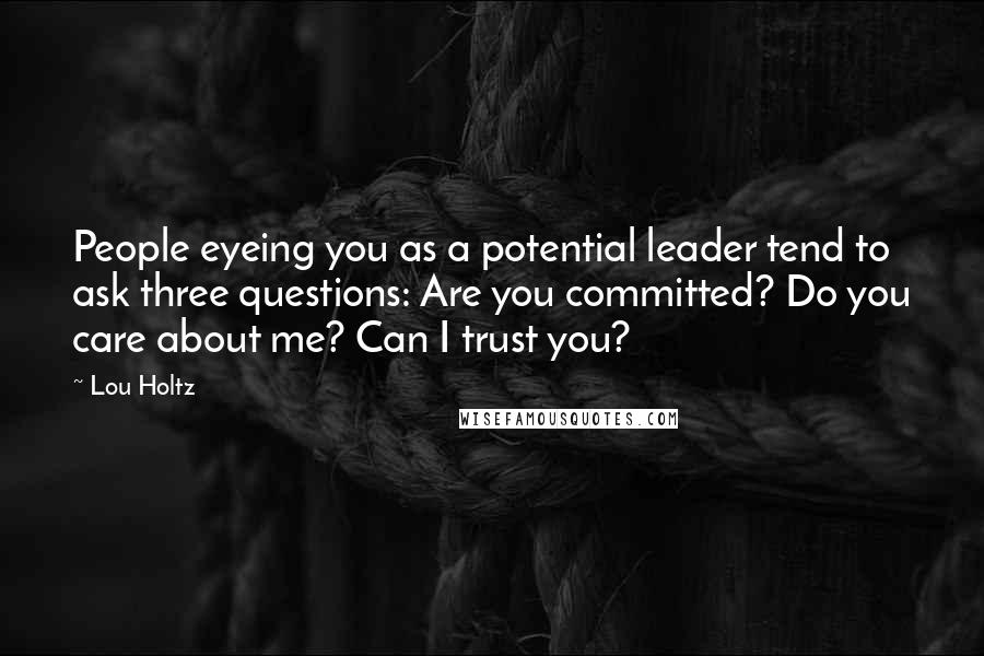 Lou Holtz Quotes: People eyeing you as a potential leader tend to ask three questions: Are you committed? Do you care about me? Can I trust you?