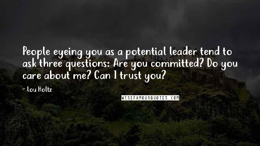 Lou Holtz Quotes: People eyeing you as a potential leader tend to ask three questions: Are you committed? Do you care about me? Can I trust you?