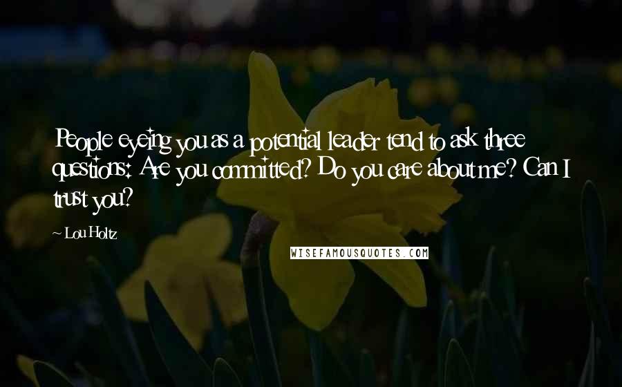 Lou Holtz Quotes: People eyeing you as a potential leader tend to ask three questions: Are you committed? Do you care about me? Can I trust you?