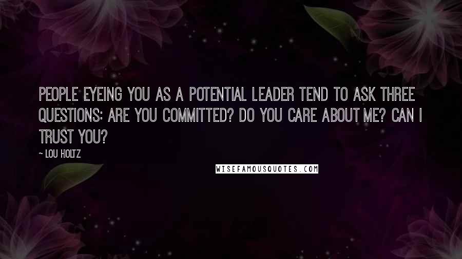 Lou Holtz Quotes: People eyeing you as a potential leader tend to ask three questions: Are you committed? Do you care about me? Can I trust you?