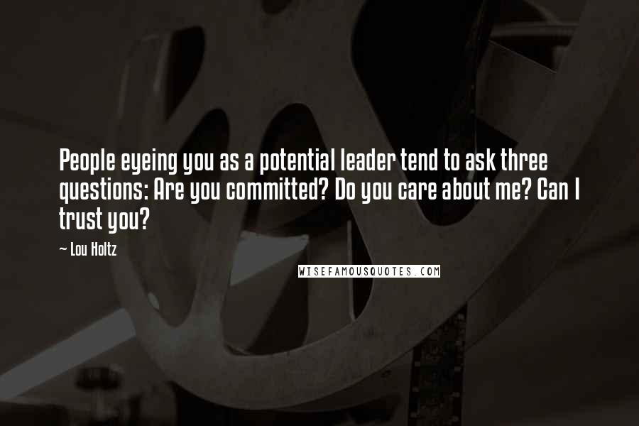 Lou Holtz Quotes: People eyeing you as a potential leader tend to ask three questions: Are you committed? Do you care about me? Can I trust you?