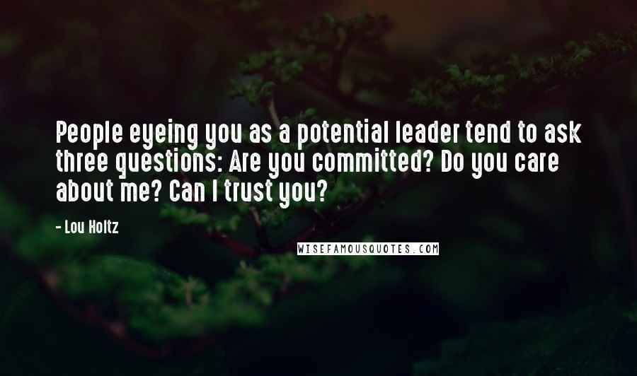 Lou Holtz Quotes: People eyeing you as a potential leader tend to ask three questions: Are you committed? Do you care about me? Can I trust you?