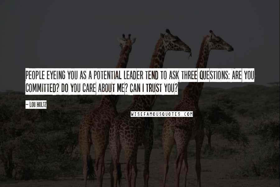 Lou Holtz Quotes: People eyeing you as a potential leader tend to ask three questions: Are you committed? Do you care about me? Can I trust you?