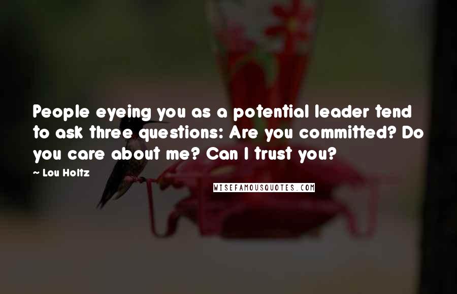 Lou Holtz Quotes: People eyeing you as a potential leader tend to ask three questions: Are you committed? Do you care about me? Can I trust you?